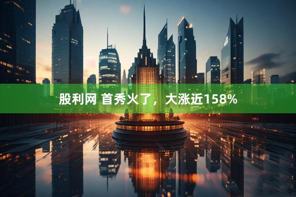 股利网 首秀火了，大涨近158%