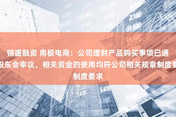 镕盛融资 南极电商：公司理财产品购买事项已通过股东会审议，相关资金的使用均符公司相关规章制度要求