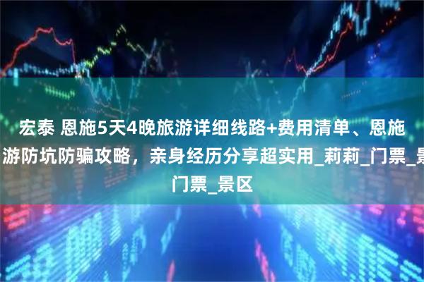 宏泰 恩施5天4晚旅游详细线路+费用清单、恩施5日游防坑防骗攻略，亲身经历分享超实用_莉莉_门票_景区