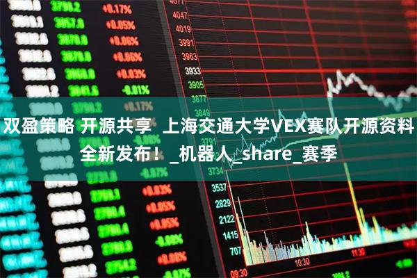 双盈策略 开源共享  上海交通大学VEX赛队开源资料全新发布！_机器人_share_赛季