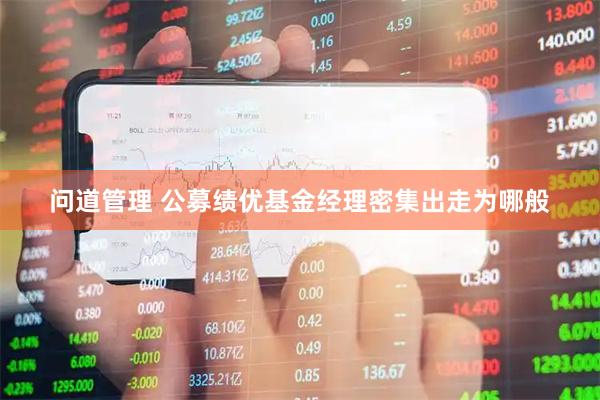问道管理 公募绩优基金经理密集出走为哪般