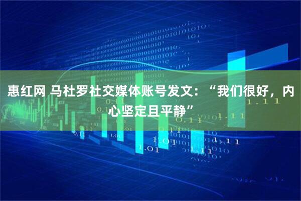 惠红网 马杜罗社交媒体账号发文：“我们很好，内心坚定且平静”