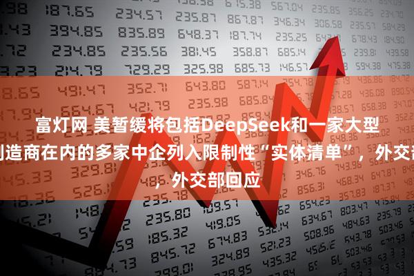 富灯网 美暂缓将包括DeepSeek和一家大型芯片制造商在内的多家中企列入限制性“实体清单”，外交部回应