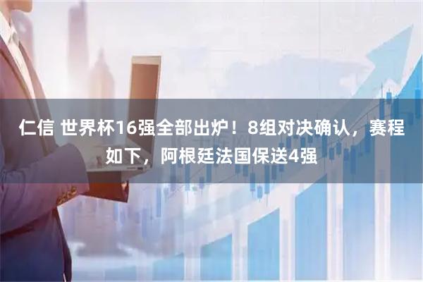 仁信 世界杯16强全部出炉！8组对决确认，赛程如下，阿根廷法国保送4强
