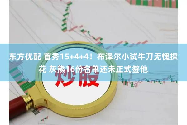 东方优配 首秀15+4+4！布泽尔小试牛刀无愧探花 灰熊16份名单还未正式签他