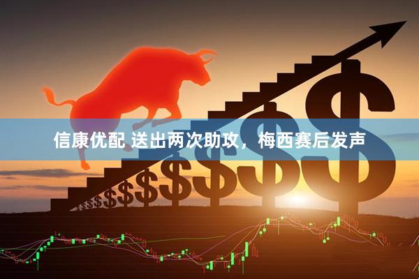信康优配 送出两次助攻,梅西赛后发声