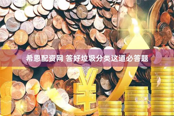 希恩配资网 答好垃圾分类这道必答题
