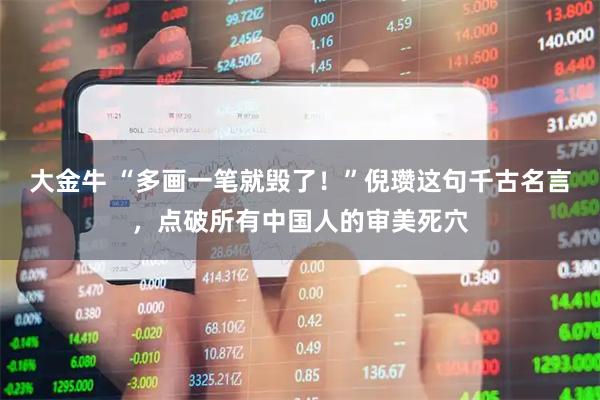 大金牛 “多画一笔就毁了！”倪瓒这句千古名言，点破所有中国人的审美死穴